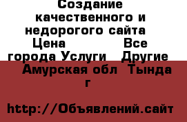 Создание качественного и недорогого сайта › Цена ­ 15 000 - Все города Услуги » Другие   . Амурская обл.,Тында г.